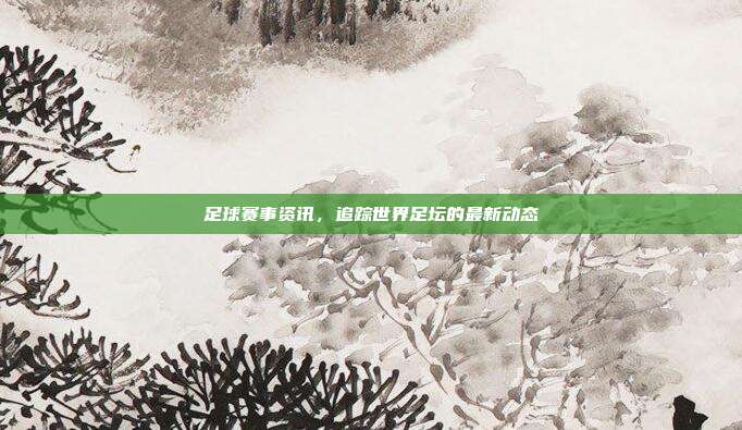 足球赛事资讯，追踪世界足坛的最新动态