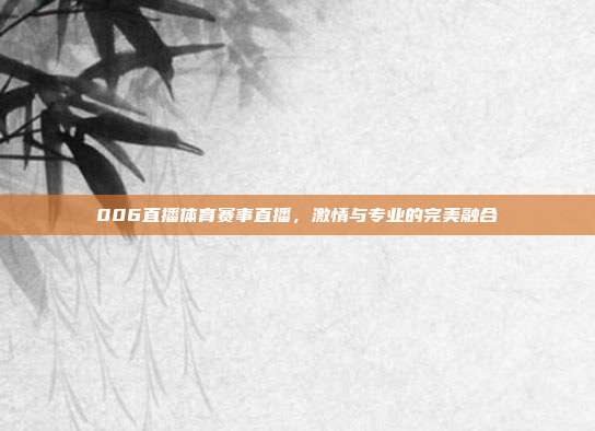 006直播体育赛事直播,激情与专业的完美融合