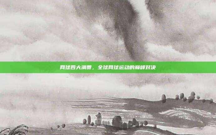 网球四大满贯,全球网球运动的巅峰对决