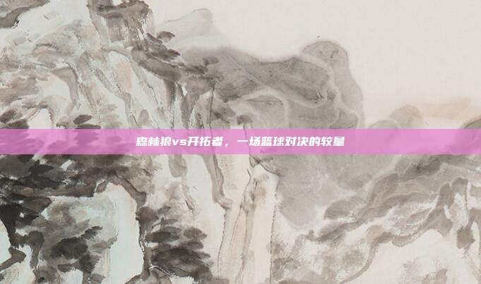 森林狼vs开拓者,一场篮球对决的较量
