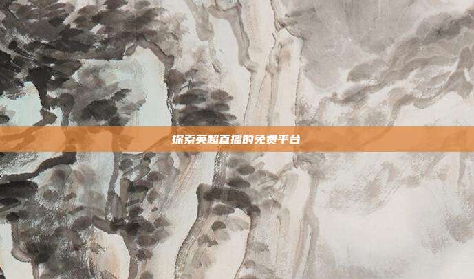 探索英超直播的免费平台