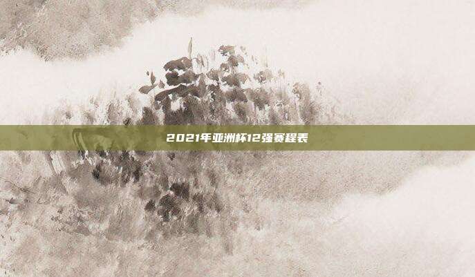 2021年亚洲杯12强赛程表