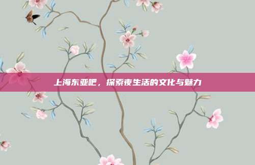 上海东亚吧，探索夜生活的文化与魅力