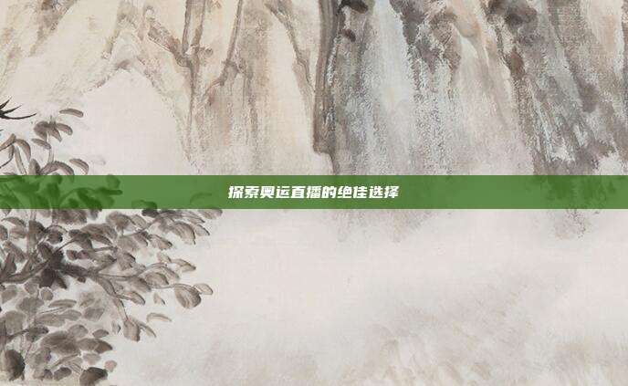 探索奥运直播的绝佳选择