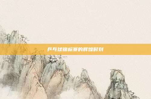 乒乓球锦标赛的辉煌时刻
