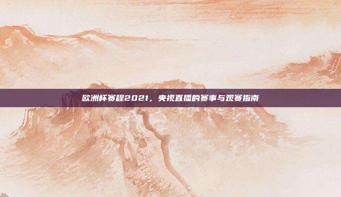 欧洲杯赛程2021,央视直播的赛事与观赛指南