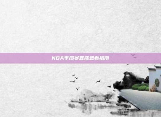 NBA季后赛直播观看指南