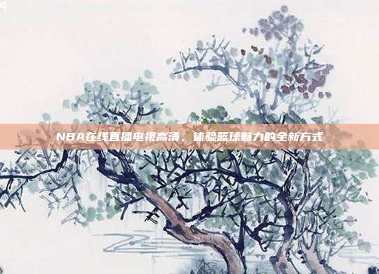 NBA在线直播电视高清，体验篮球魅力的全新方式