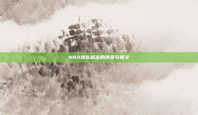 NBA球队标志的演变与意义