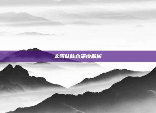 太阳队阵容深度解析