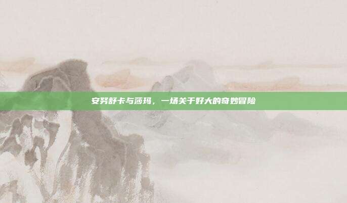 安努舒卡与莎玛，一场关于好大的奇妙冒险