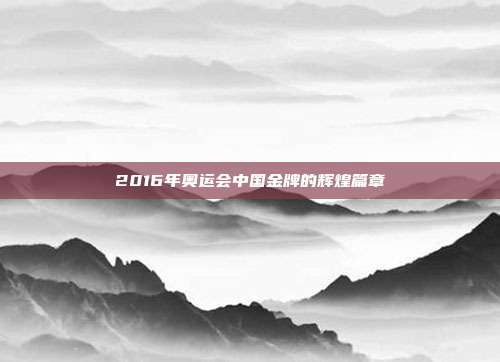 2016年奥运会中国金牌的辉煌篇章