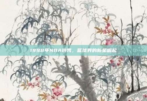 1998年NBA选秀,篮球界的新星崛起