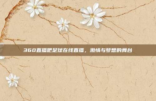 360直播吧足球在线直播，激情与梦想的舞台