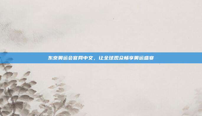 东京奥运会官网中文,让全球观众畅享奥运盛宴