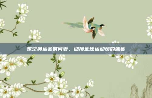 东京奥运会时间表,迎接全球运动员的盛会