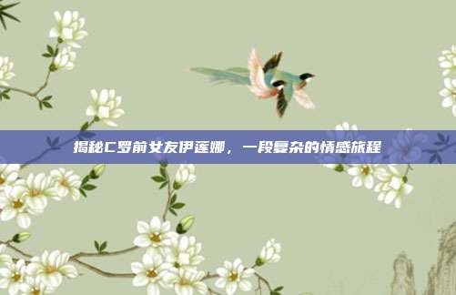 揭秘C罗前女友伊莲娜,一段复杂的情感旅程