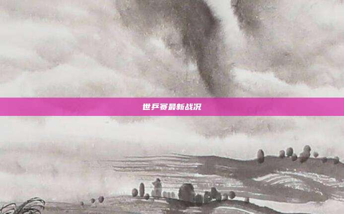 世乒赛最新战况