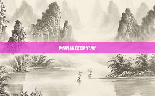 阿根廷在哪个洲