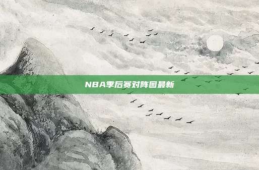 NBA季后赛对阵图最新