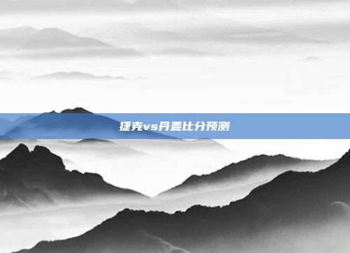 捷克vs丹麦比分预测