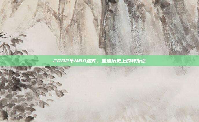 2002年NBA选秀,篮球历史上的转折点