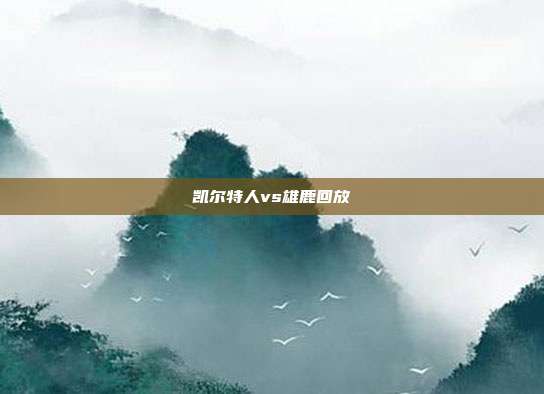 凯尔特人vs雄鹿回放