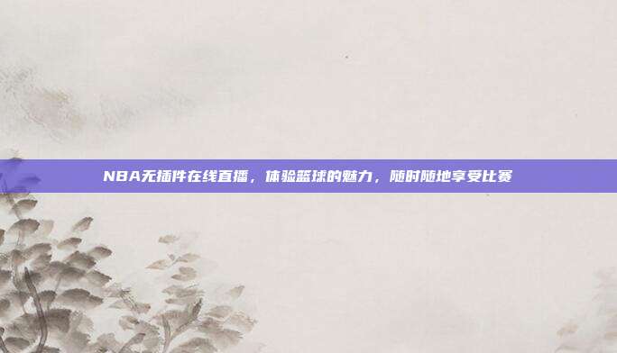 NBA无插件在线直播,体验篮球的魅力,随时随地享受比赛