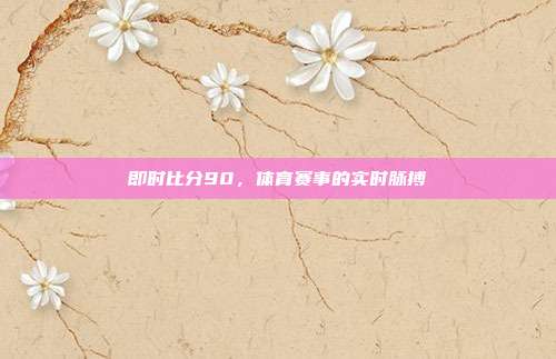即时比分90,体育赛事的实时脉搏