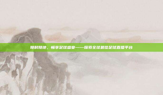 随时随地,畅享足球盛宴——探索全球最佳足球直播平台