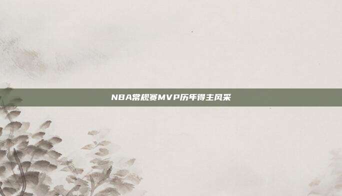 NBA常规赛MVP历年得主风采