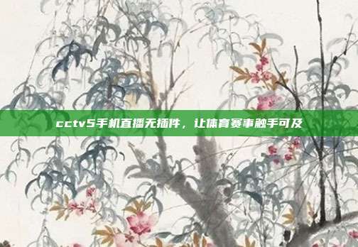 cctv5手机直播无插件，让体育赛事触手可及