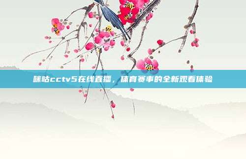 咪咕cctv5在线直播,体育赛事的全新观看体验
