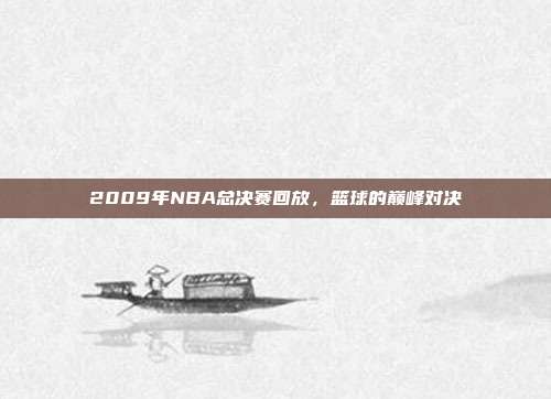 2009年NBA总决赛回放,篮球的巅峰对决