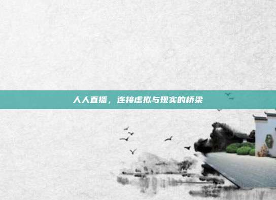 人人直播,连接虚拟与现实的桥梁