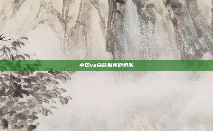 中国vs乌兹别克斯坦队