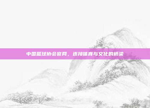 中国篮球协会官网，连接体育与文化的桥梁