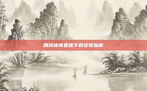 腾讯体育直播下载安装指南