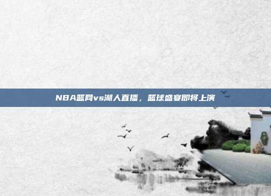 NBA篮网vs湖人直播,篮球盛宴即将上演