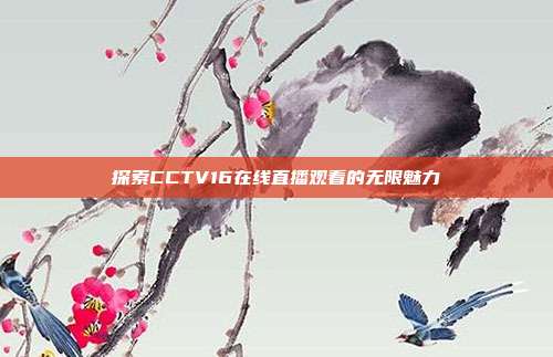 探索CCTV16在线直播观看的无限魅力
