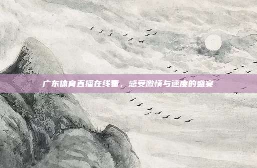 广东体育直播在线看,感受激情与速度的盛宴