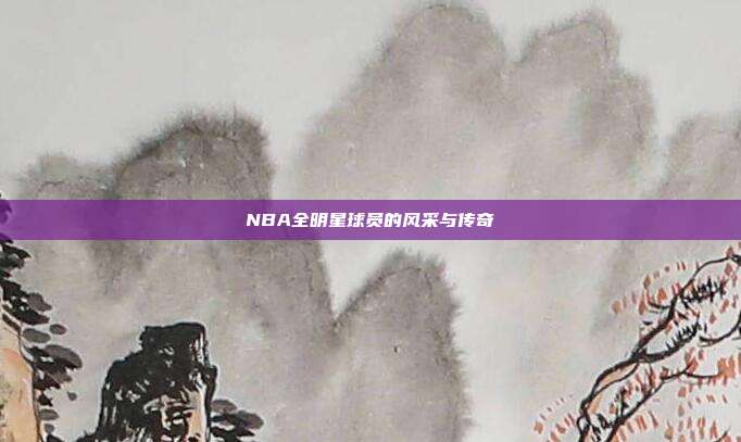 NBA全明星球员的风采与传奇