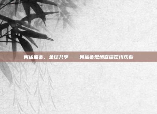 奥运盛会，全球共享——奥运会现场直播在线观看