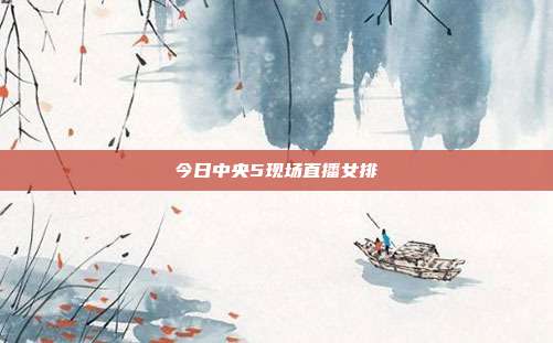 今日中央5现场直播女排