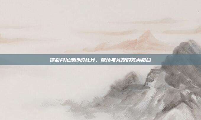 体彩网足球即时比分，激情与竞技的完美结合