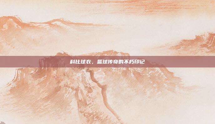 科比球衣，篮球传奇的不朽印记