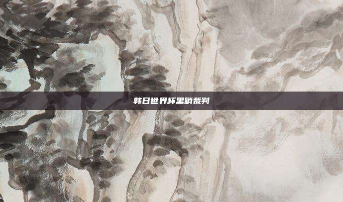 韩日世界杯黑哨裁判