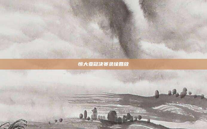 恒大亚冠决赛录像回放