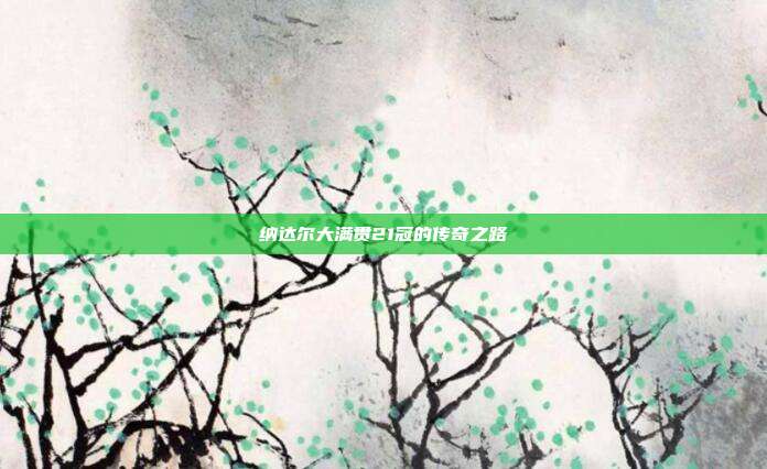 纳达尔大满贯21冠的传奇之路