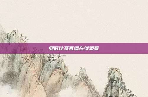 亚冠比赛直播在线观看